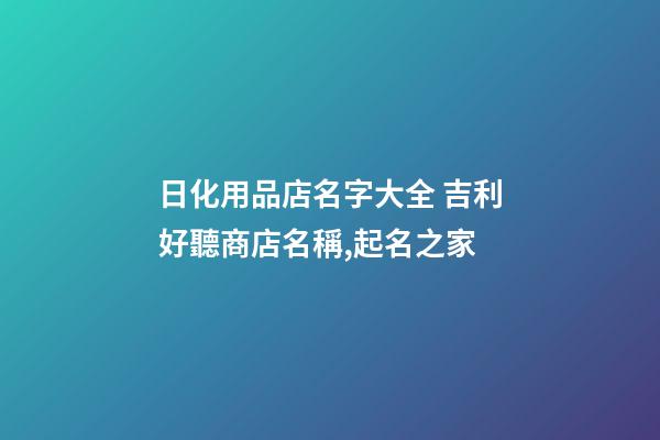 日化用品店名字大全 吉利好聽商店名稱,起名之家-第1張-店鋪起名-玄機派